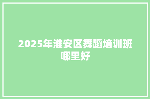 2025年淮安区舞蹈培训班哪里好