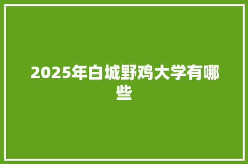 2025年白城野鸡大学有哪些