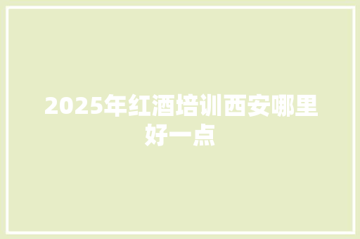 2025年红酒培训西安哪里好一点