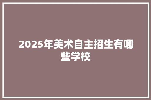 2025年美术自主招生有哪些学校