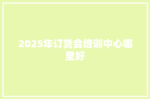 2025年订货会培训中心哪里好