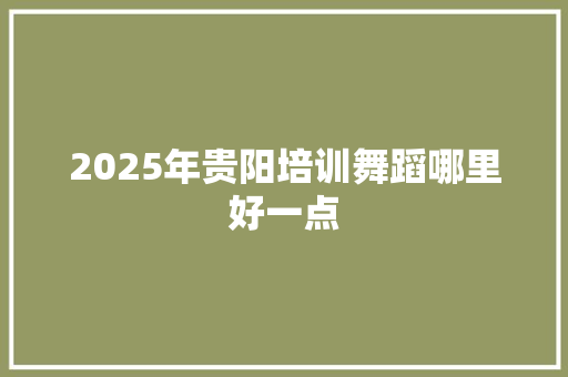 2025年贵阳培训舞蹈哪里好一点
