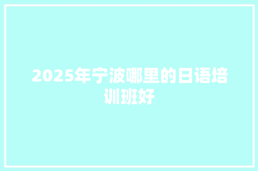 2025年宁波哪里的日语培训班好
