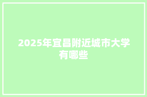 2025年宜昌附近城市大学有哪些