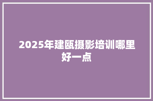 2025年建瓯摄影培训哪里好一点