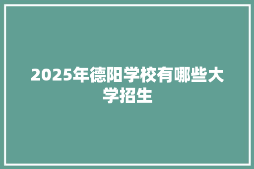 2025年德阳学校有哪些大学招生