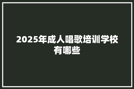 2025年成人唱歌培训学校有哪些