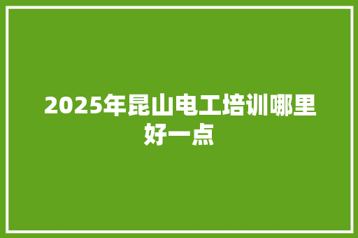 2025年昆山电工培训哪里好一点