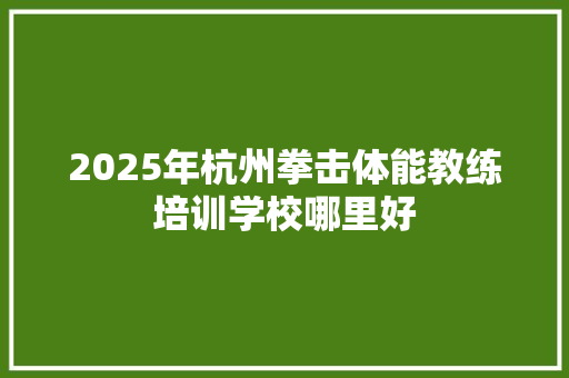 2025年杭州拳击体能教练培训学校哪里好