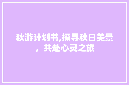秋游计划书,探寻秋日美景，共赴心灵之旅