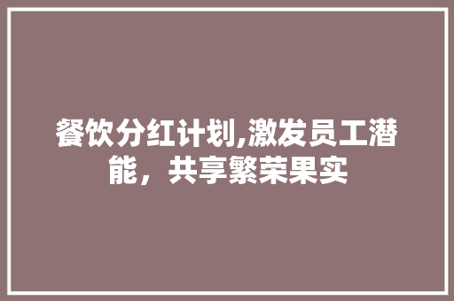 餐饮分红计划,激发员工潜能，共享繁荣果实