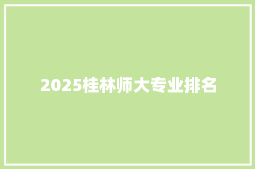 2025桂林师大专业排名