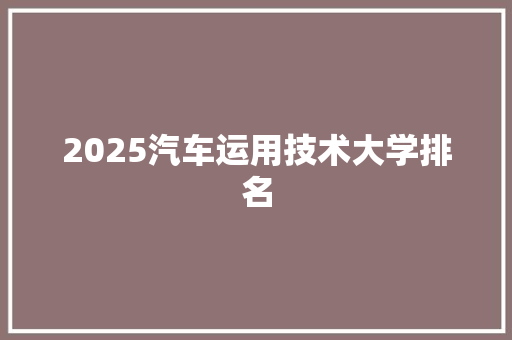 2025汽车运用技术大学排名