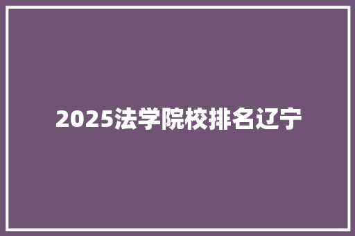 2025法学院校排名辽宁 范文精选网