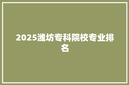 2025潍坊专科院校专业排名