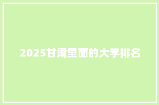 2025甘肃里面的大学排名