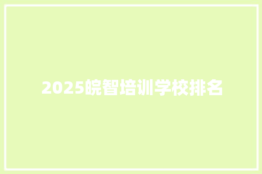 2025皖智培训学校排名