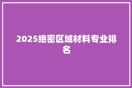 2025绝密区域材料专业排名