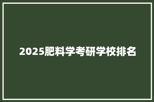 2025肥料学考研学校排名