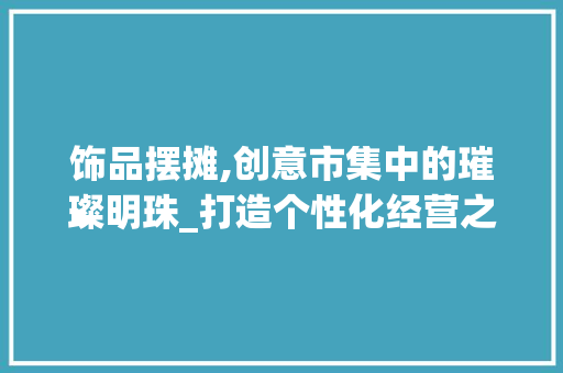 饰品摆摊,创意市集中的璀璨明珠_打造个性化经营之路