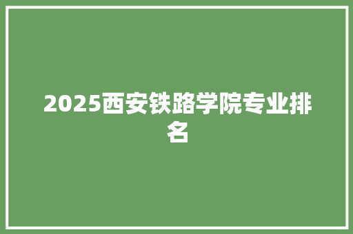2025西安铁路学院专业排名