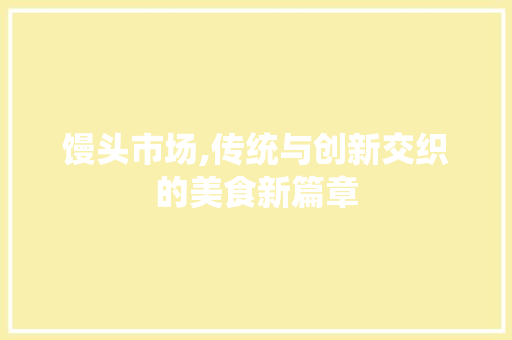 馒头市场,传统与创新交织的美食新篇章