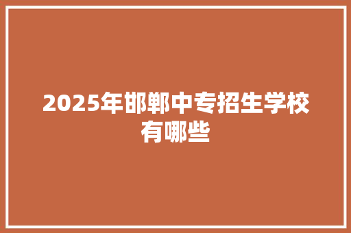 2025年邯郸中专招生学校有哪些