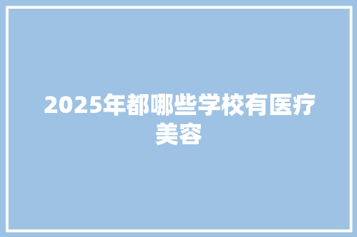 2025年都哪些学校有医疗美容