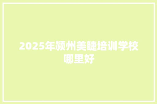 2025年颍州美睫培训学校哪里好