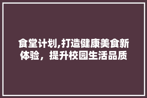 食堂计划,打造健康美食新体验，提升校园生活品质