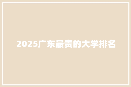 2025广东最贵的大学排名
