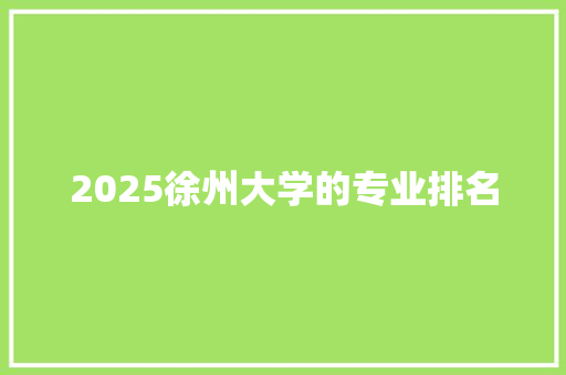 2025徐州大学的专业排名