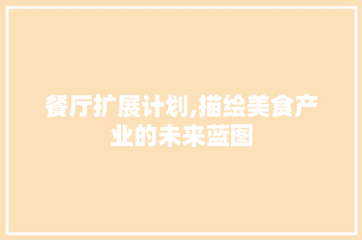 餐厅扩展计划,描绘美食产业的未来蓝图