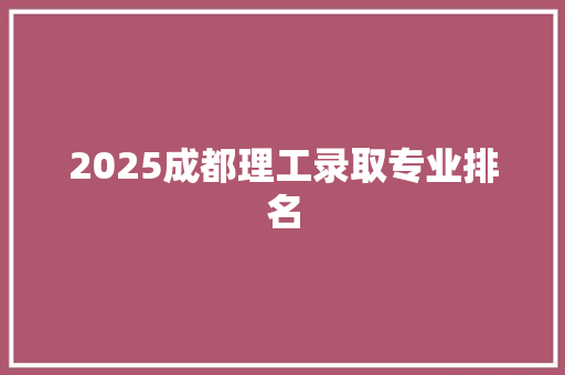 2025成都理工录取专业排名