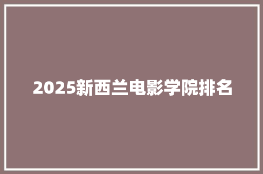 2025新西兰电影学院排名