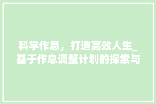 科学作息，打造高效人生_基于作息调整计划的探索与方法