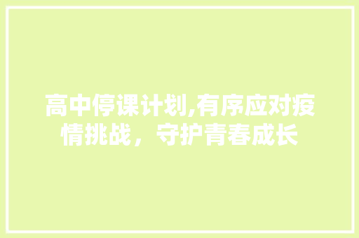 高中停课计划,有序应对疫情挑战，守护青春成长