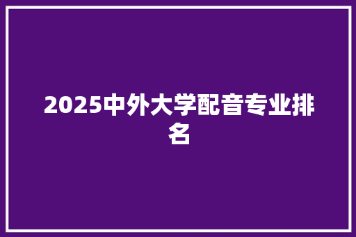 2025中外大学配音专业排名