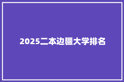 2025二本边疆大学排名