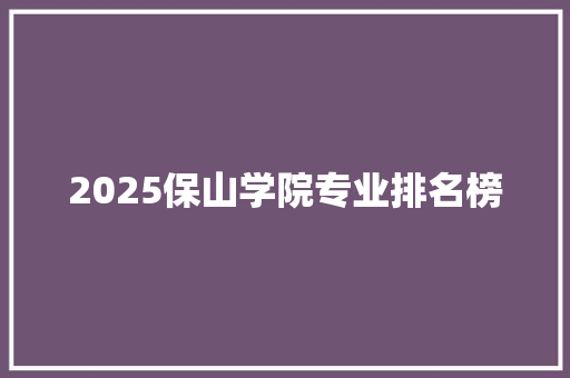 2025保山学院专业排名榜