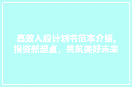 高效入股计划书范本介绍,投资新起点，共筑美好未来