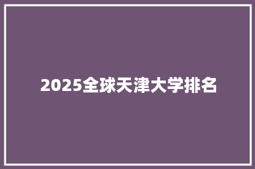 2025全球天津大学排名