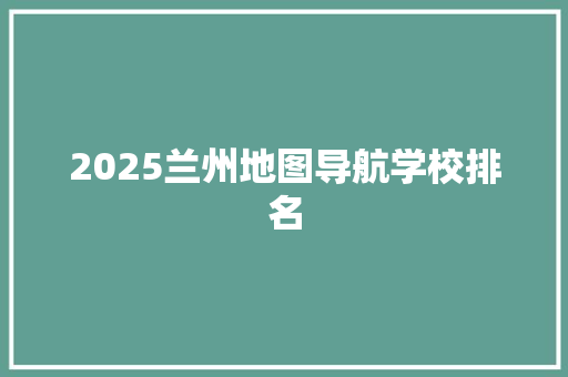2025兰州地图导航学校排名