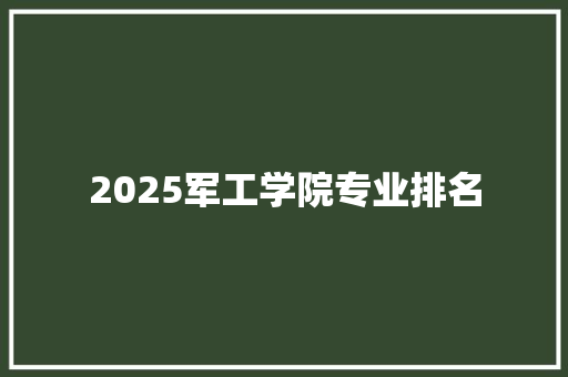 2025军工学院专业排名