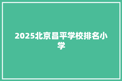 2025北京昌平学校排名小学