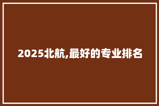 2025北航,最好的专业排名