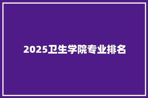 2025卫生学院专业排名