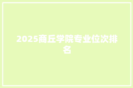 2025商丘学院专业位次排名