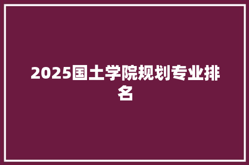 2025国土学院规划专业排名