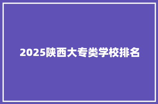 2025陕西大专类学校排名